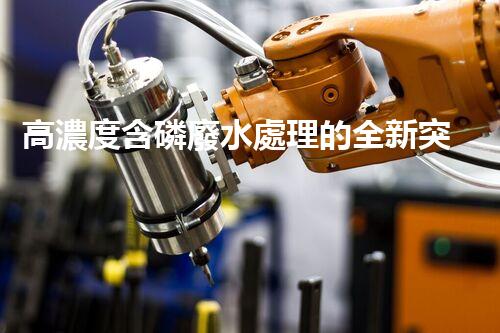高濃度含磷廢水處理的全新突破？